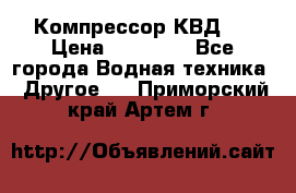 Компрессор КВД . › Цена ­ 45 000 - Все города Водная техника » Другое   . Приморский край,Артем г.